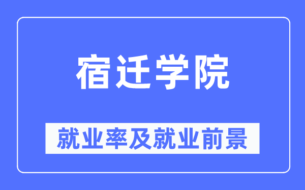 宿迁学院失业率及失业远景怎样样,好失业吗?