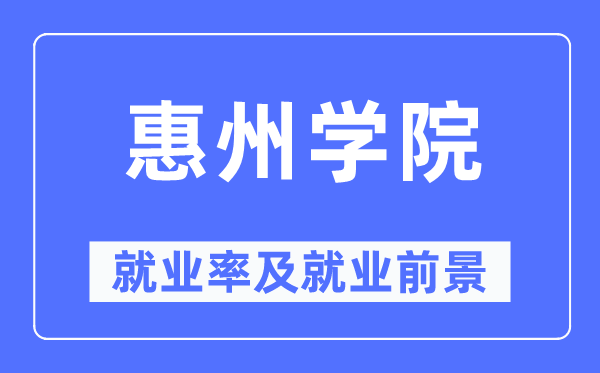 惠州学院失业率及失业远景怎样样,好失业吗？