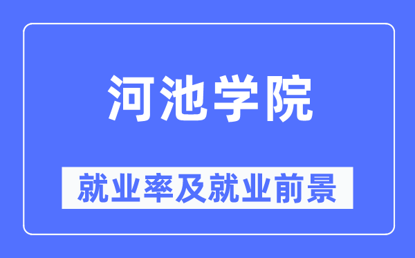 河池学院失业率及失业远景怎样样,好失业吗？