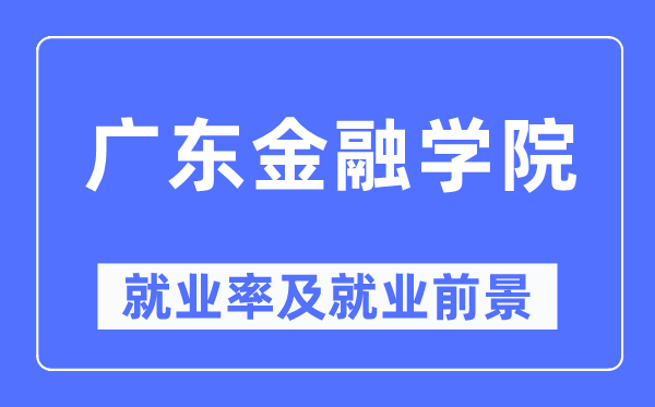 广东金融学院失业率及失业远景怎样样,好失业吗?