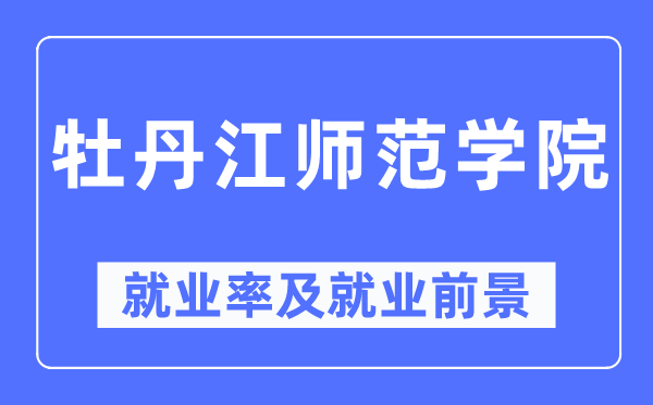 牡丹江师范学院失业率及失业远景怎样样,好失业吗?
