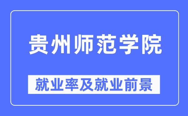 贵州师范学院失业率及失业远景怎样样,好失业吗？