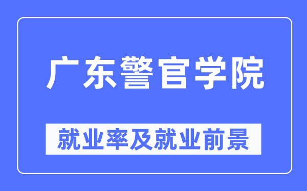 广东警官学院失业率及失业远景怎样样,好失业吗？