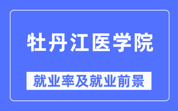 牡丹江医学院失业率及失业远景怎样样,好失业吗？