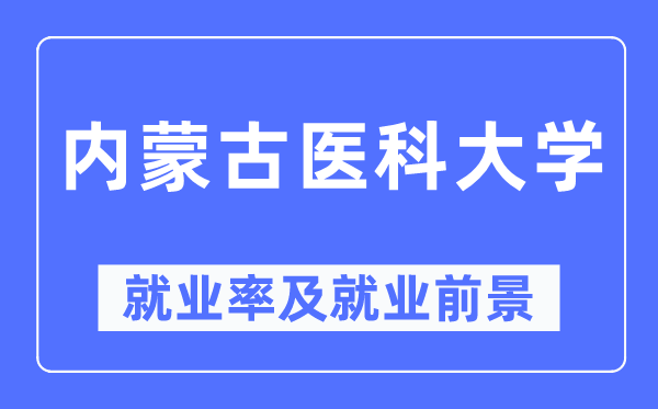 内蒙古医科大学失业率及失业远景怎样样,好失业吗？