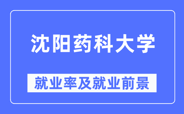 沈阳药科大学失业率及失业远景怎样样,好失业吗？