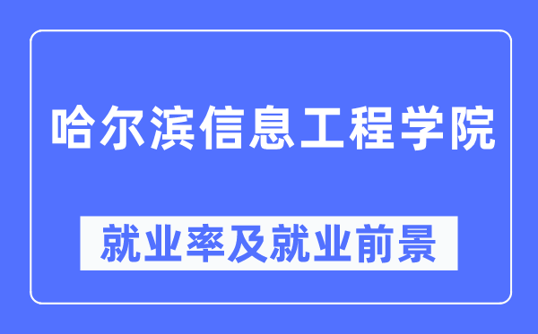 哈尔滨信息工程学院失业率及失业远景怎样样,好失业吗？