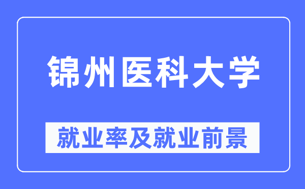 锦州医科大学失业率及失业远景怎样样,好失业吗？