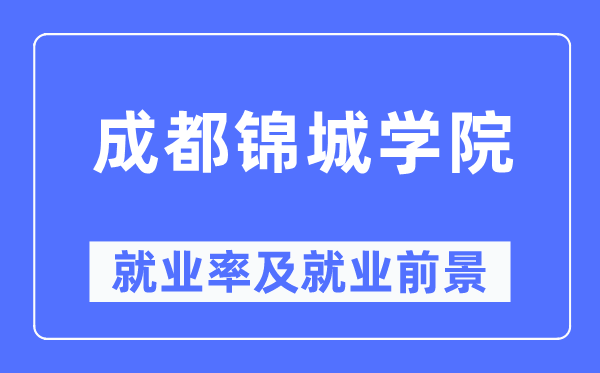 成都锦城学院失业率及失业远景怎样样,好失业吗?