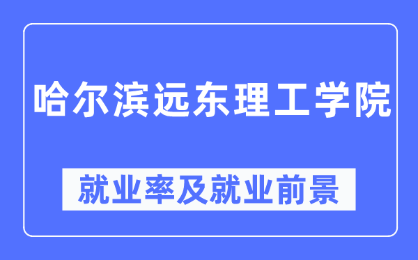 哈尔滨远东理工学院失业率及失业远景怎样样,好失业吗？