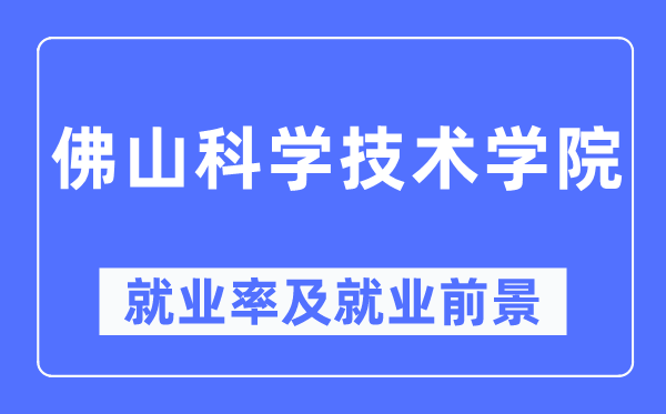佛山迷信手艺学院失业率及失业远景怎样样,好失业吗？