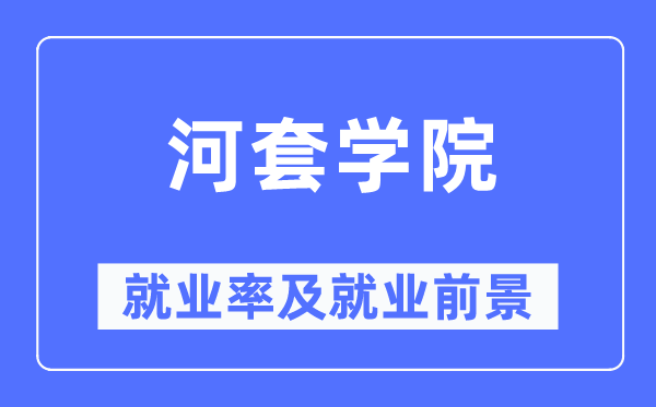 河套学院失业率及失业远景怎样样,好失业吗?