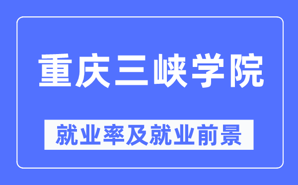 重庆三峡学院失业率及失业远景怎样样,好失业吗?