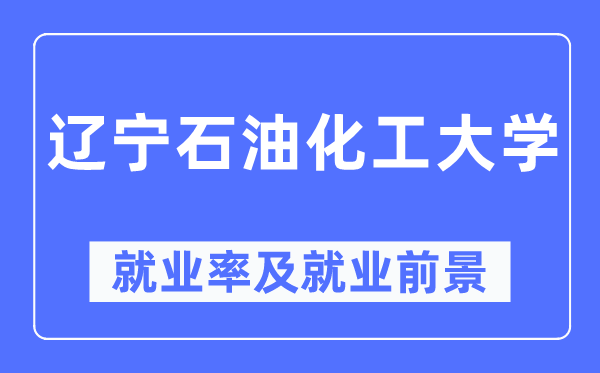 辽宁煤油化工大学失业率及失业远景怎样样,好失业吗？