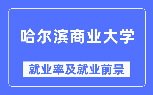 哈尔滨贸易大学失业率及失业远景怎样样,好失业吗?