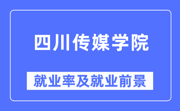四川传媒学院失业率及失业远景怎样样,好失业吗？