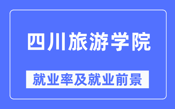 四川游览学院失业率及失业远景怎样样,好失业吗？