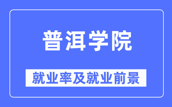 普洱学院失业率及失业远景怎样样,好失业吗？