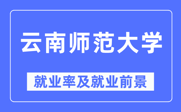 云南师范大学失业率及失业远景怎样样,好失业吗?