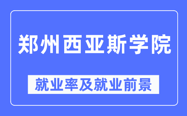 郑州西亚斯学院失业率及失业远景怎样样,好失业吗？