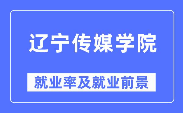 辽宁传媒学院失业率及失业远景怎样样,好失业吗？
