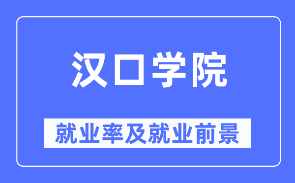 汉口学院失业率及失业远景怎样样,好失业吗？