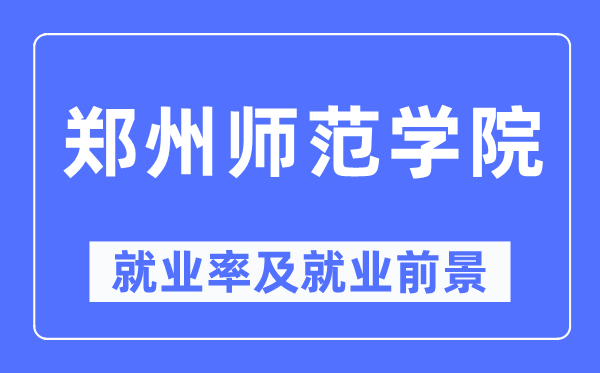 郑州师范学院失业率及失业远景怎样样,好失业吗？