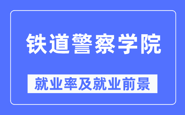 铁道差人学院失业率及失业远景怎样样,好失业吗？