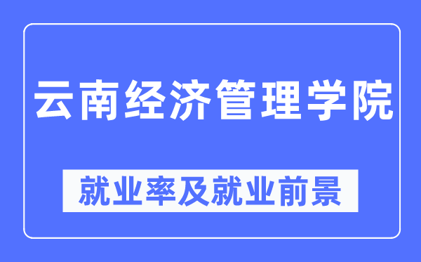 云南经济办理学院失业率及失业远景怎样样,好失业吗？