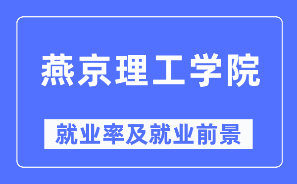 燕京理工学院失业率及失业远景怎样样,好失业吗?
