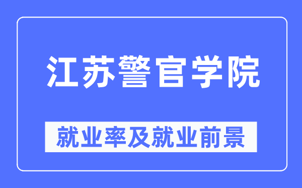 江苏警官学院失业率及失业远景怎样样,好失业吗?