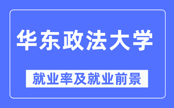 华东政法大学失业率及失业远景怎样样,好失业吗?