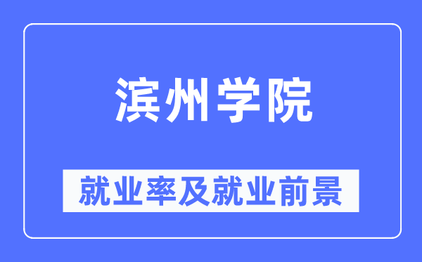 滨州学院失业率及失业远景怎样样,好失业吗?