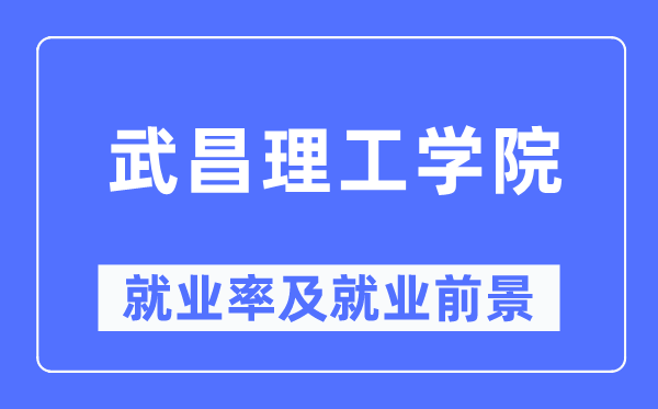 武昌理工学院失业率及失业远景怎样样,好失业吗？