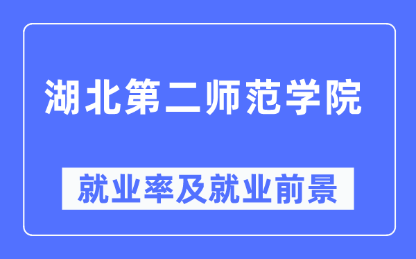 湖北第二师范学院失业率及失业远景怎样样,好失业吗?