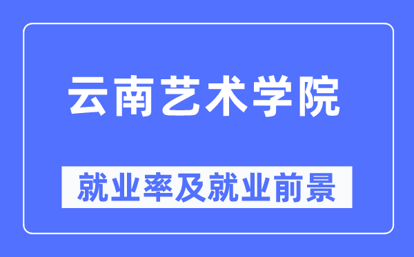 云南艺术学院失业率及失业远景怎样样,好失业吗？