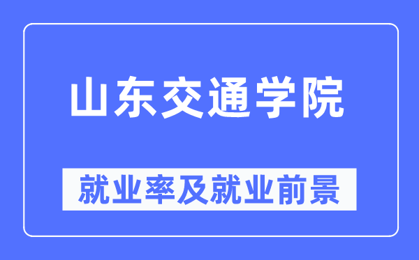 山东交通学院失业率及失业远景怎样样,好失业吗？