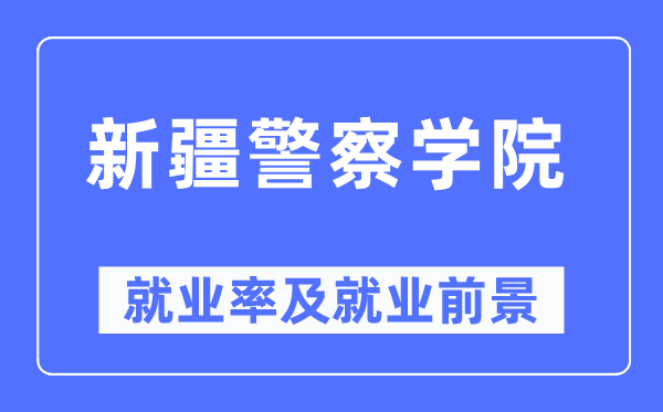 新疆差人学院失业率及失业远景怎样样,好失业吗？