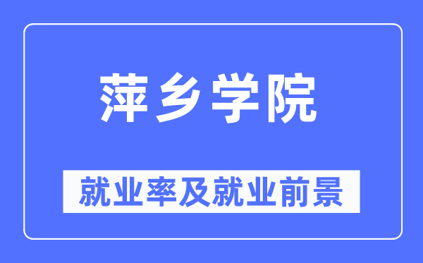 萍乡学院失业率及失业远景怎样样,好失业吗？