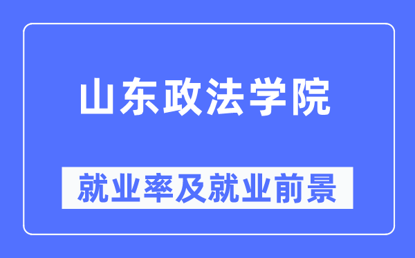 山东政法学院失业率及失业远景怎样样,好失业吗?