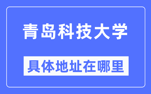 青岛科技大学详细地点在那里,在青岛的哪一个区？