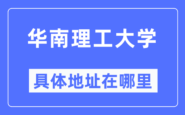 华南理工大学详细地点在那里,在哪一个都会,哪一个区?