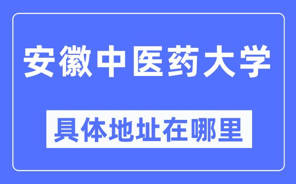 安徽西医药大学详细地点在那里,在哪一个都会,哪一个区?
