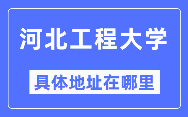 河北工程大学详细地点在那里,在哪一个都会，哪一个区？
