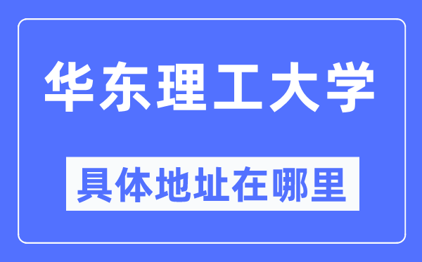 华东理工大学详细地点在那里,在哪一个都会，哪一个区？