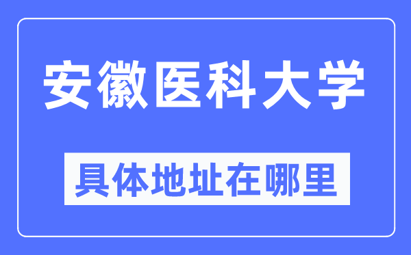 安徽医科大学详细地点在那里,在哪一个都会，哪一个区？