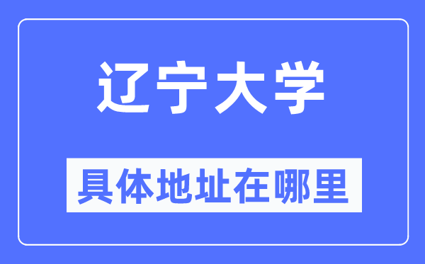 辽宁大学详细地点在那里,在哪一个都会，哪一个区？