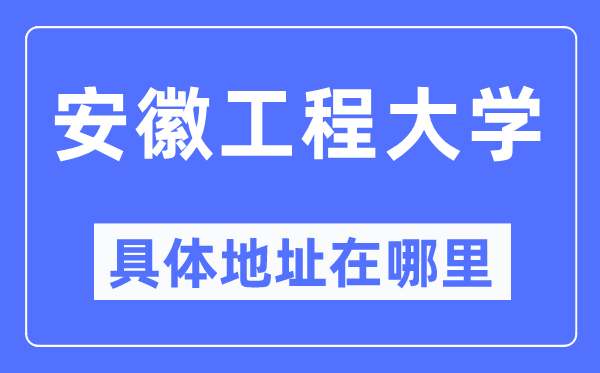 安徽工程大学详细地点在那里,在哪一个都会,哪一个区?