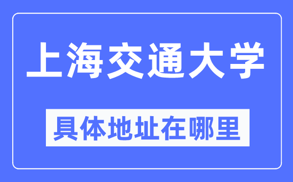 上海交通大学详细地点在那里,在上海的哪一个区？
