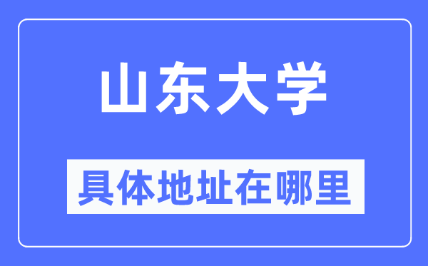 山东大学详细地点在那里,在哪一个都会，哪一个区？